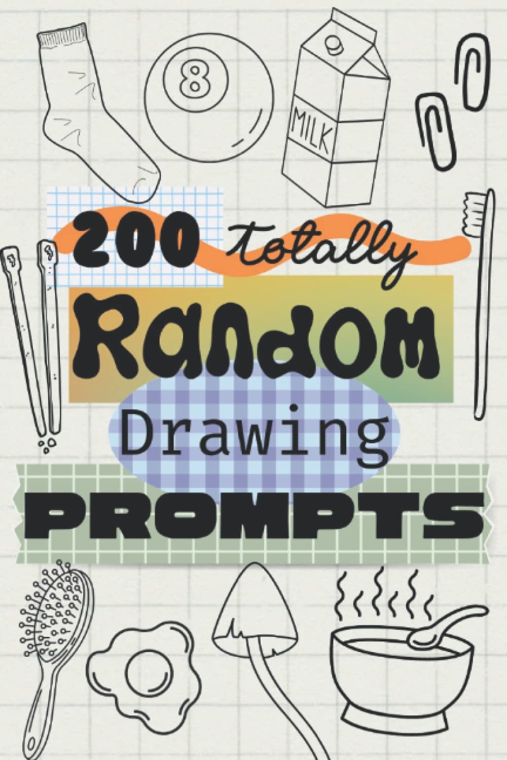 200 Totally Random Drawing Prompts For The Uninspired Artist Things To Draw For Teens U0026 Adults Mini Sketchbook Drawing Prompts For The Bored U0026 