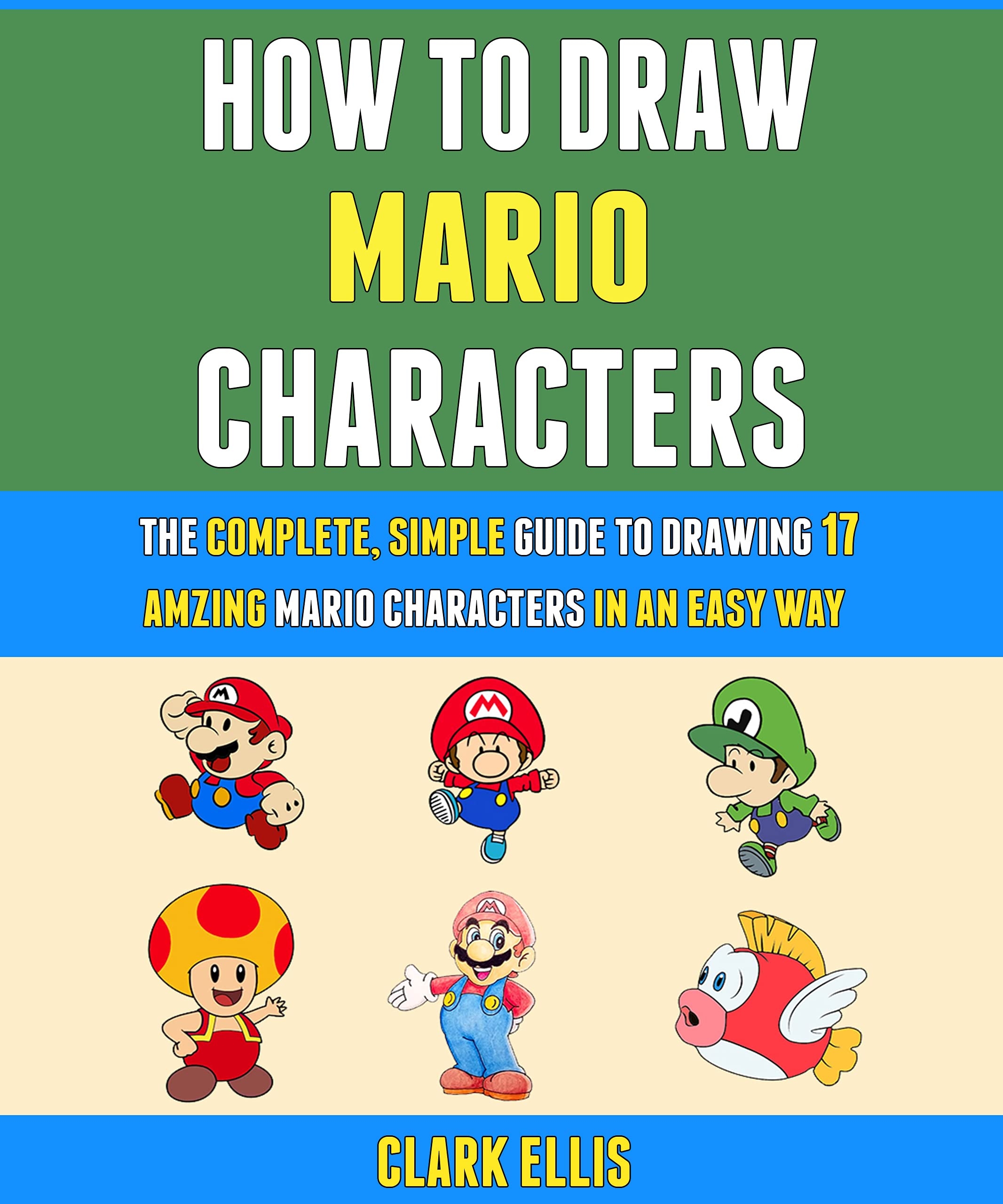 How To Draw Mario Characters The Complete Simple Guide To Drawing 17 Amazing Mario Characters In An Easy Way By Clark Ellis Goodreads